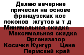 Делаю вечерние прически на основе французских кос, локонов, жгутов и т.д. › Минимальная скидка ­ 5 › Максимальная скидка ­ 25 › Организатор ­ Косички Кунгур! › Цена ­ 300 - Пермский край, Кунгур г. Распродажи и скидки » Скидки на услуги   